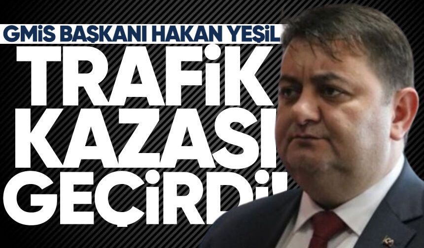 GMİS Başkanı Hakan Yeşil trafik kazasına karıştı