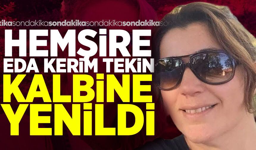 Hemşire Eda Kerim Tekin hayatını kaybetti