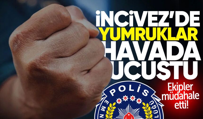 İncivez'de büyük kavga: Ekipler müdahale etti!