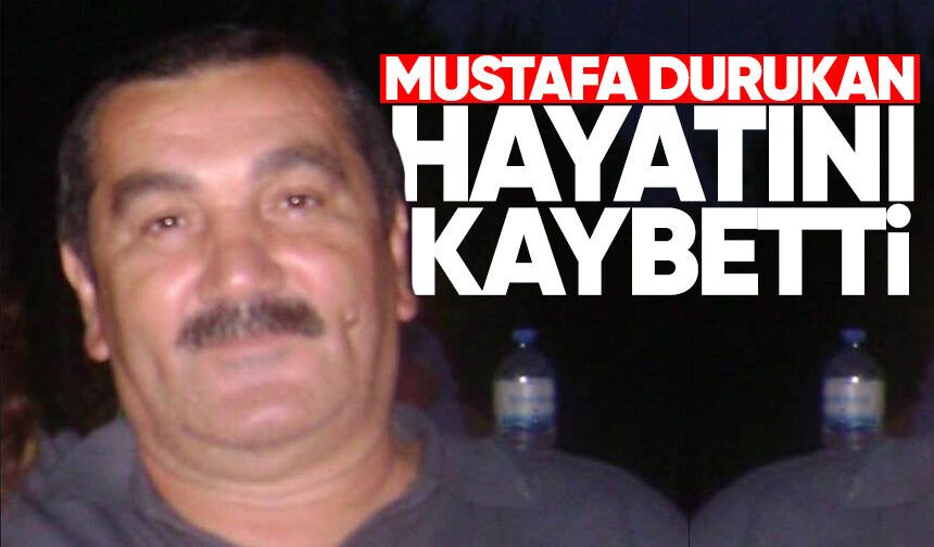 Mustafa Durukan hayatını kaybetti