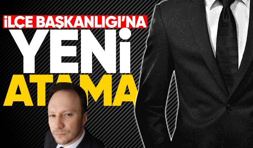 Tuncay Çakır, İlçe Başkanlığı'na atandı