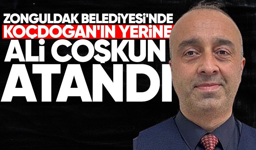 Zonguldak Belediyesi'nde Koçdoğan'ın yerine Ali Coşkun atandı