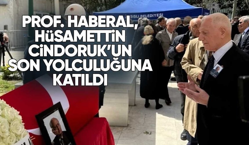 PROF. HABERAL, HÜSAMETTİN CİNDORUK’UN SON YOLCULUĞUNA KATILDI