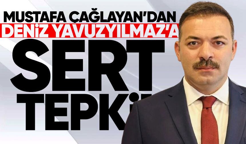 İl Başkanı Mustafa Çağlayan’dan Deniz Yavuzyılmaz’a sert tepki