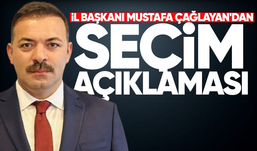 İl Başkanı Mustafa Çağlayan'dan seçim açıklaması