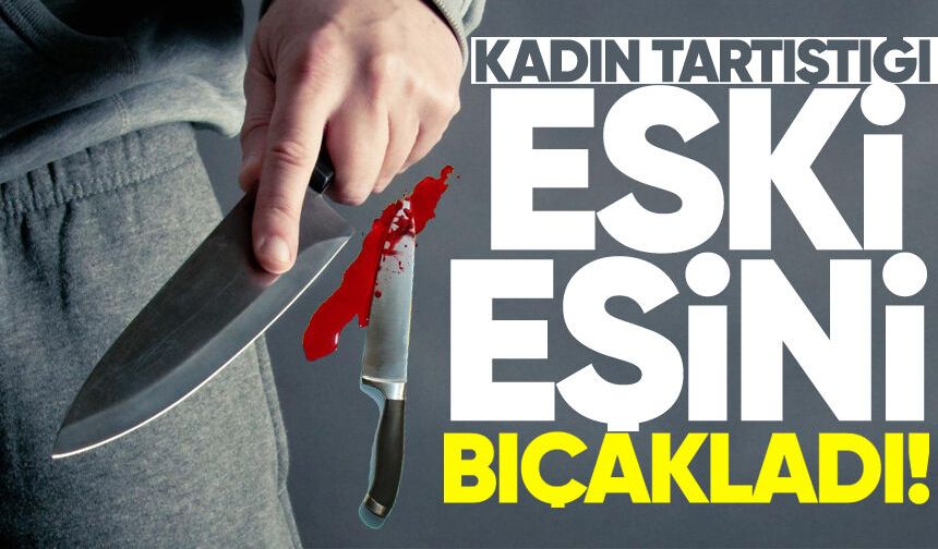 Kadın tartıştığı eski eşini bıçakla yaraladı