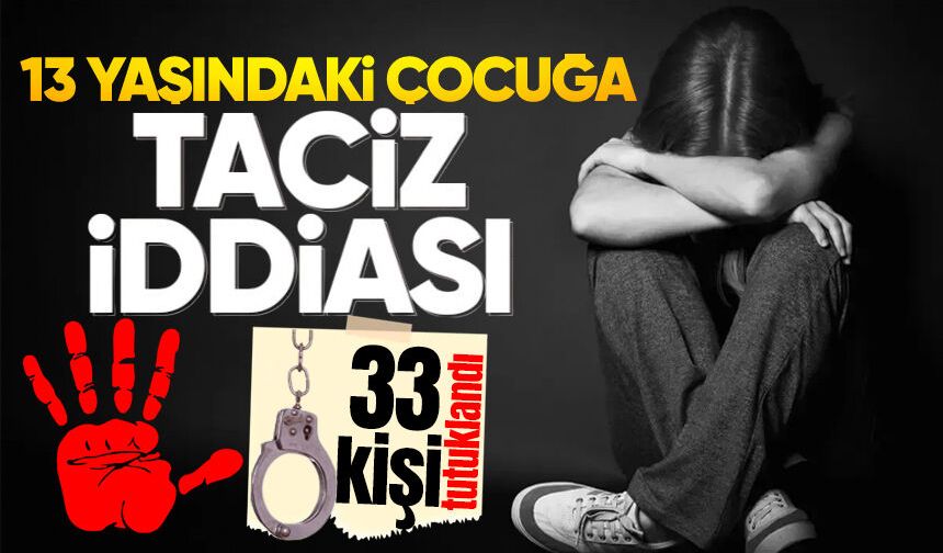 13 yaşındaki kız çocuğuna istismar: 33 kişi tutuklandı!