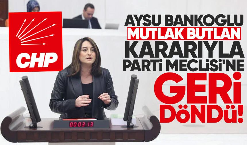 Aysu Bankoğlu mutlak butlan kararıyla Parti Meclisi'ne döndü