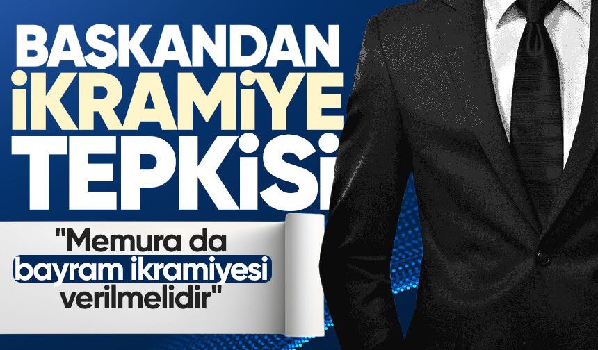 Başkandan ikramiye tepkisi: "Memura da bayram ikramiyesi verilmelidir"