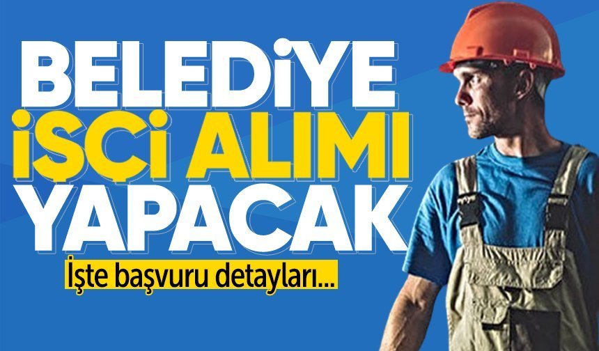 Belediye işçi alımı yapacak: Başvuru şartları belli oldu!