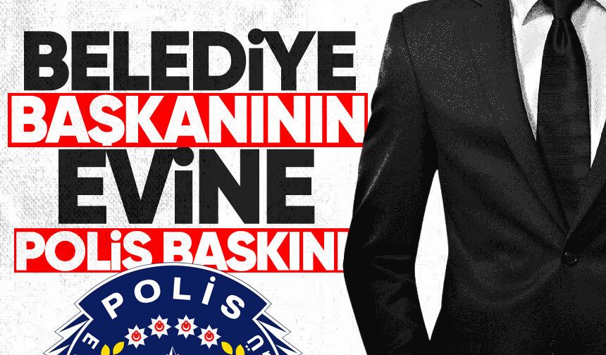 CHP’li Belediye Başkanın evine polis baskını