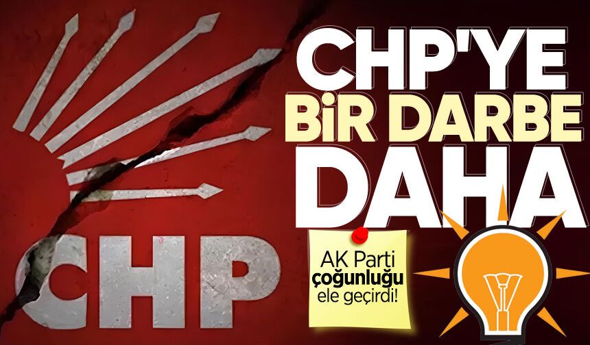 CHP'ye bir darbe daha: AK Parti çoğunluğu ele geçirdi!