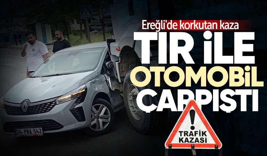 Ereğli'de korkutan kaza: Tır ile otomobil çarpıştı!