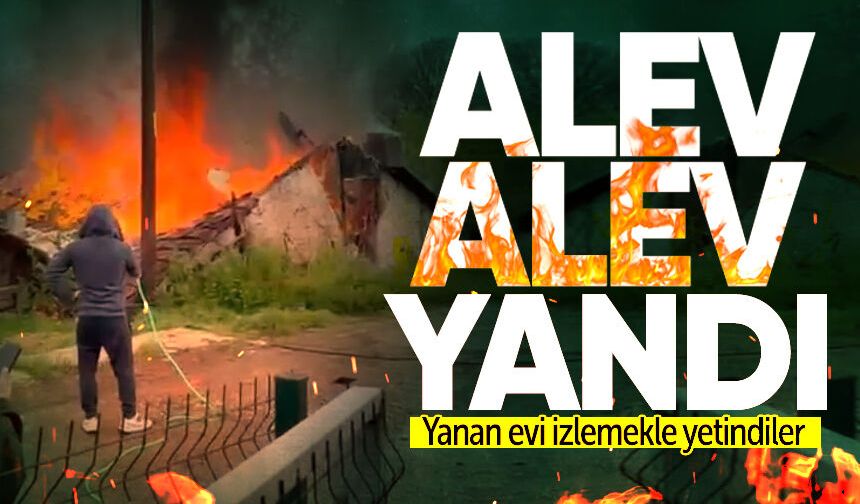 Ev alev alev yandı: Yanan evi izlemekle yetindiler!