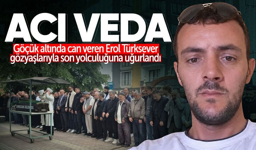 Göçük altında can veren Erol Türksever son yolculuğuna uğurlandı