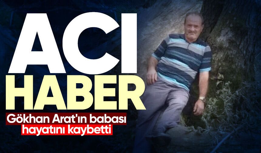 Gökhan Arat'ın babası hayatını kaybetti