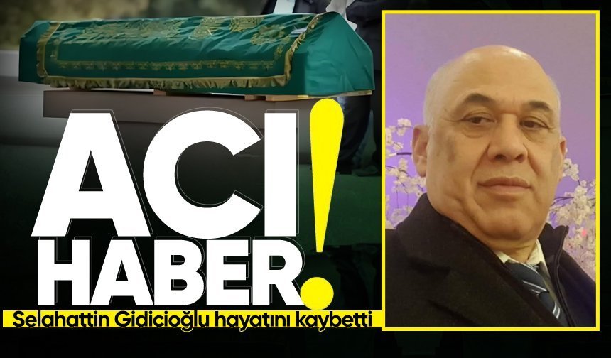 Gurbetten acı haber: Selahattin Gidicioğlu hayatını kaybetti!