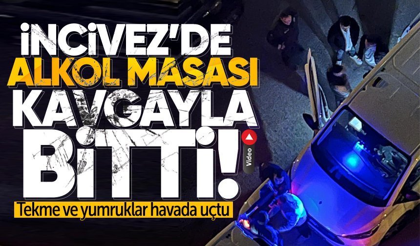 İncivez’de alkol masası kavgayla bitti: Tekme ve yumruklar havada uçtu