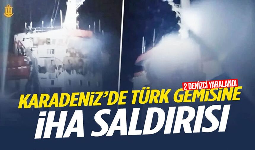 Karadeniz'de Türk gemisine İHA saldırısı: İki denizci yaralandı