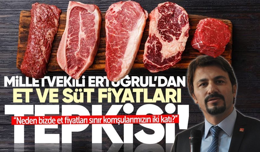 Milletvekili Ertuğrul’dan et ve süt fiyatları tepkisi: “Neden bizde et fiyatları iki katı?”