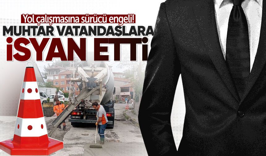 Muhtar vatandaşlara isyan etti: Yol çalışmasına sürücü engeli!
