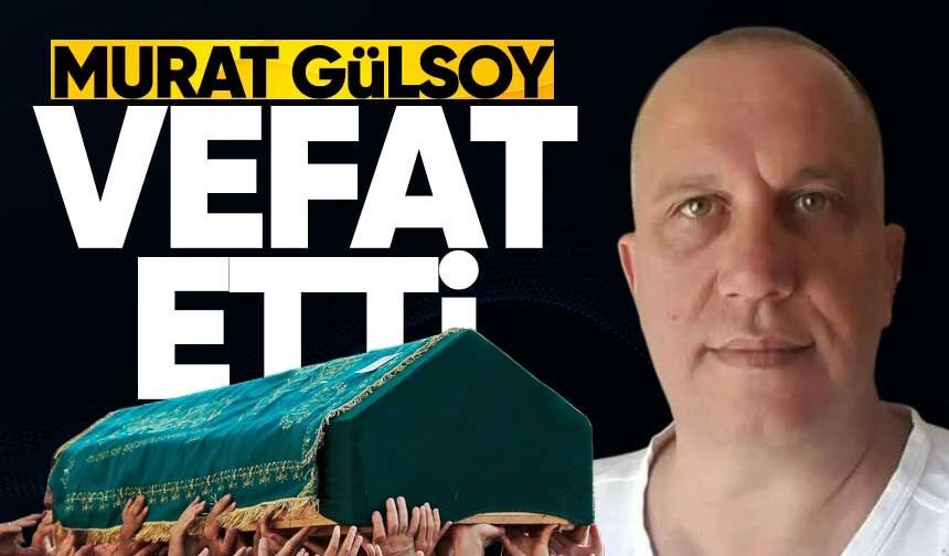 Murat Gülsoy hayatını kaybetti