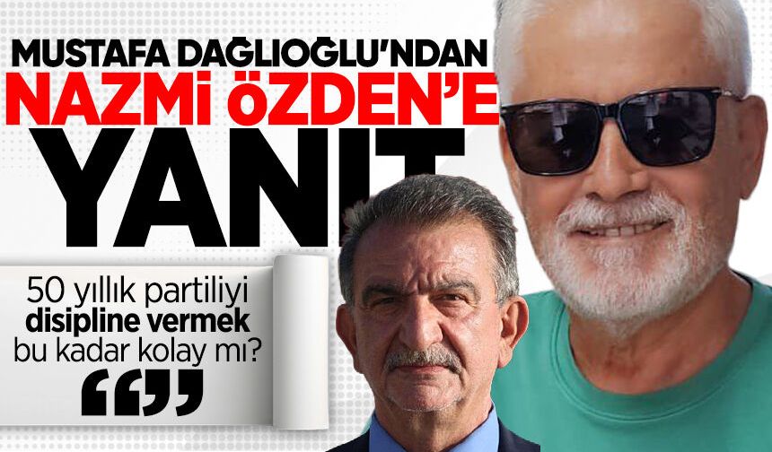 Mustafa Dağlıoğlu’ndan Nazmi Özden’e yanıt: "50 yıllık partiliyi disipline vermek bu kadar kolay mı?"