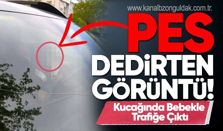 Kucağında bebekle direksiyon başına geçti! Şikayet üzerine işlem başlatıldı