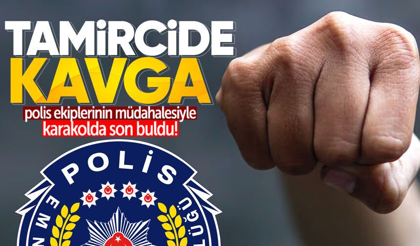 Tamircide çıkan kavga karakolda bitti