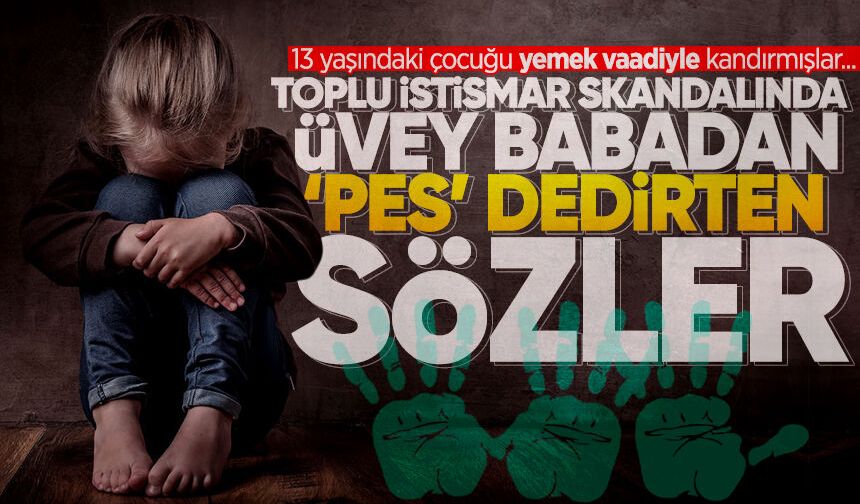 Toplu istismar skandalında üvey babadan 'pes' dedirten sözler