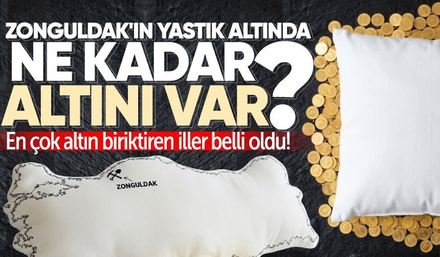 Zonguldak'ın yastık altında ne kadar altını var? En çok altın biriktiren iller belli oldu!