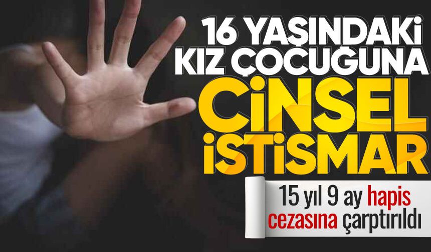 16 yaşındaki kıza cins*l istismarda bulunan sanığa 15 yıl hapis cezası