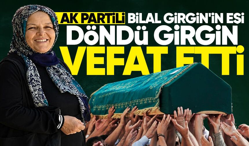 AK Partili Bilal Girgin'in eşi Döndü Girgin hayatını kaybetti
