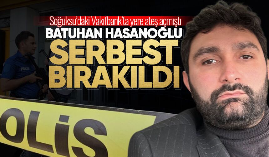 Bankada ateş açmıştı: Batuhan Hasanoğlu serbest bırakıldı!