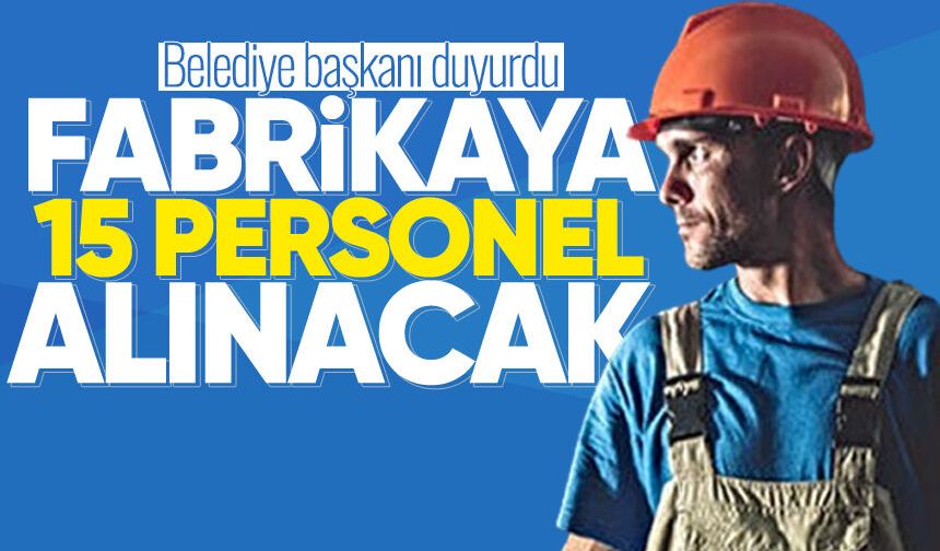 Belediye başkanı duyurdu: Fabrikaya 15 personel alınacak!