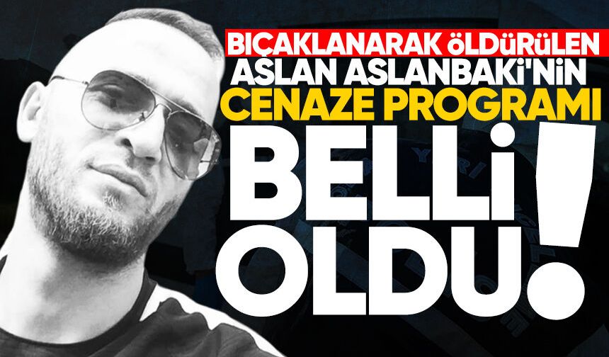 Bıçaklanarak öldürülen Aslan Aslanbaki'nin cenaze programı belli oldu