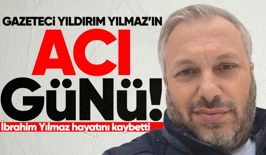 Gazeteci Yıldırım Yılmaz’ın babası hayatını kaybetti