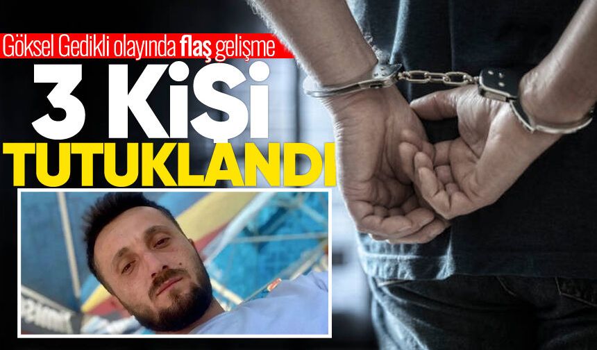 Göksel Gedikli'nin ölümünde 3 kişi tutuklandı