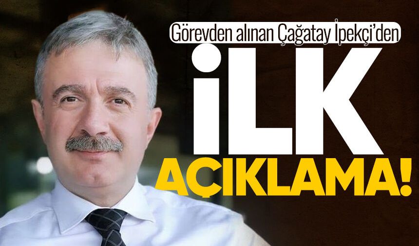 Görevden alınan Çağatay İpekçi'den açıklama
