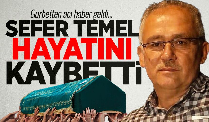 Gurbetten acı haber: Sefer Temel hayatını kaybetti!