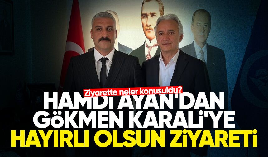 Hamdi Ayan'dan Gökmen Karali'ye hayırlı olsun ziyareti