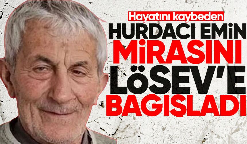 Hayatını kaybeden hurdacı Emin Bilgin mirasını bağışladı