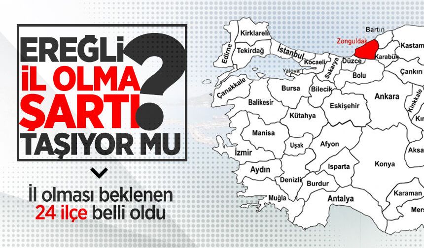 İl olması beklenen 24 ilçe belli oldu: Ereğli il olma şartı taşıyor mu?
