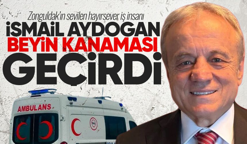 İş insanı İsmail Aydoğan beyin kanaması geçirdi