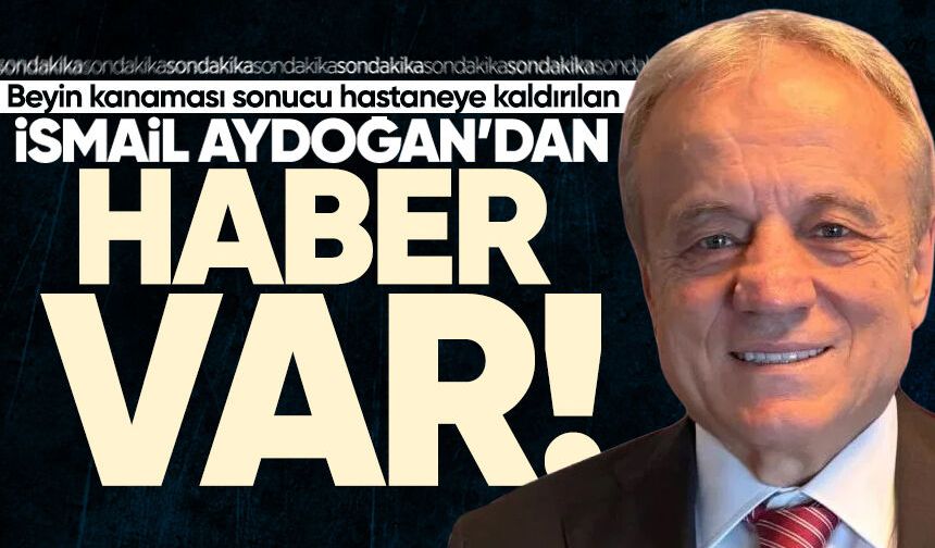 Beyin kanaması geçiren İsmail Aydoğan’dan haber var