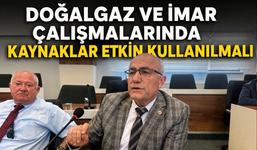 Gündoğdu’dan Doğalgaz ve imar uyarısı: “Kaynaklar etkin kullanılmalı”