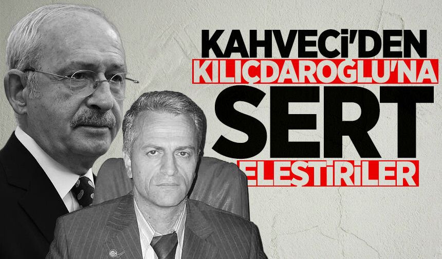 Metin Kahveci'den Kılıçdaroğlu'na sert eleştiriler
