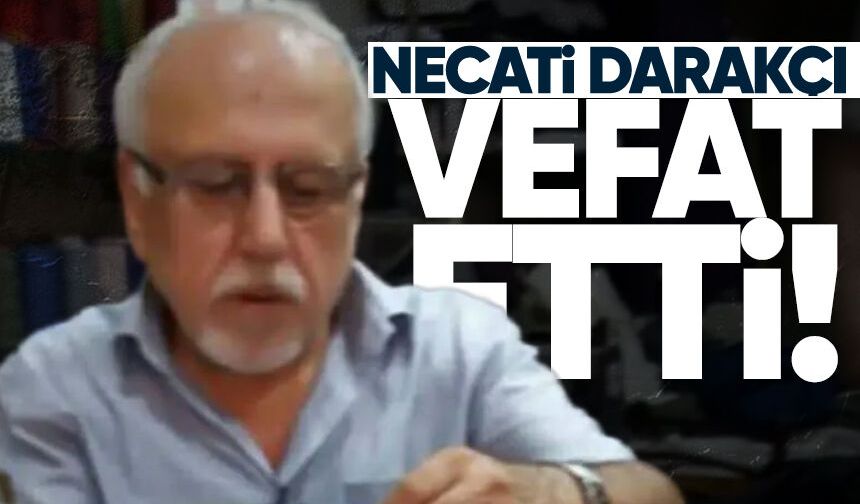 Necati Darakçı hayatını kaybetti