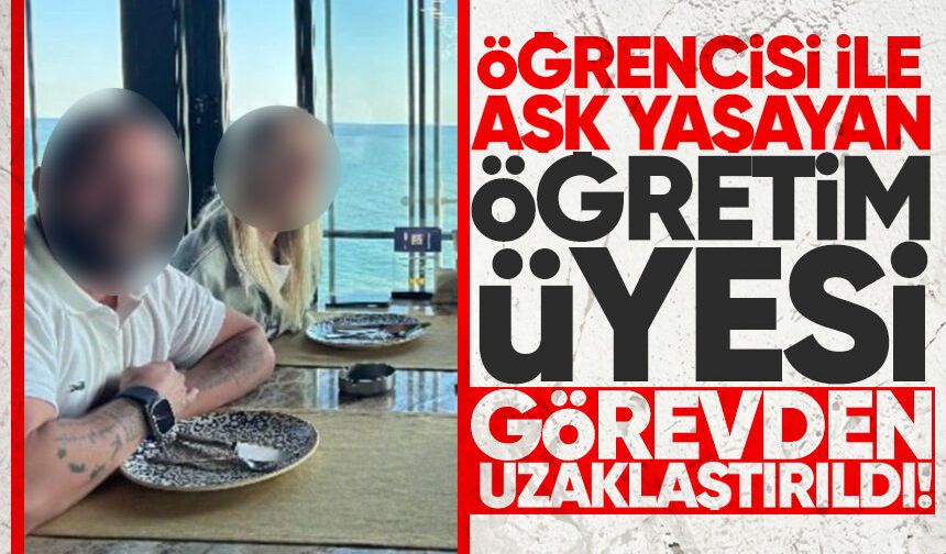 Öğrencisi ile aşk yaşayan öğretim üyesi görevden uzaklaştırıldı