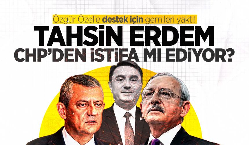 Özgür Özel'e destek için gemileri yaktı! Tahsin Erdem CHP’den istifa mı ediyor?